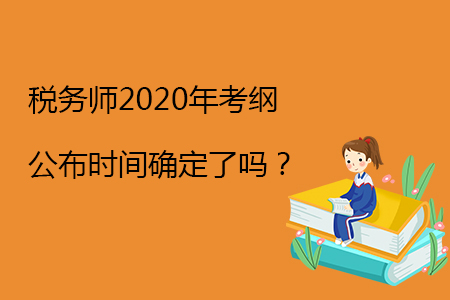 稅務(wù)師2020年考綱公布時(shí)間確定了嗎？
