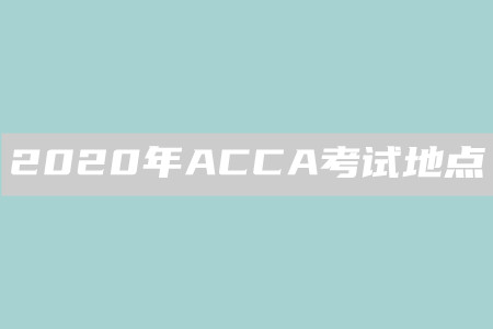2020年安徽ACCA考試地點(diǎn)是什么