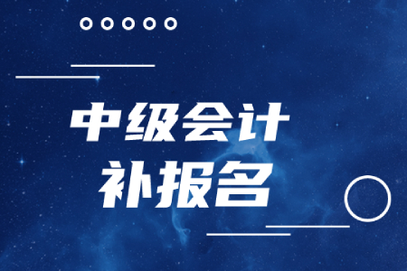 中級會計職稱補報名時間結束了嗎？