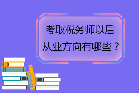 考取稅務(wù)師以后從業(yè)方向有哪些？