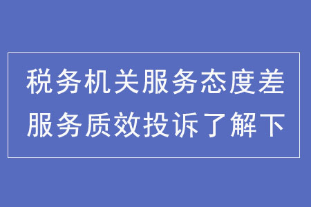 稅務(wù)機(jī)關(guān)服務(wù)態(tài)度差？服務(wù)質(zhì)效投訴了解下