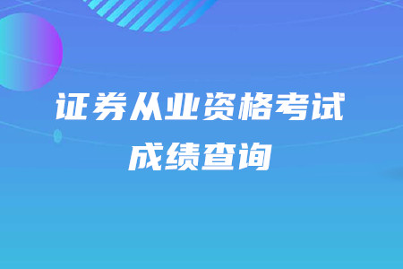 2020年證券從業(yè)資格考試成績查詢時間是什么時候？