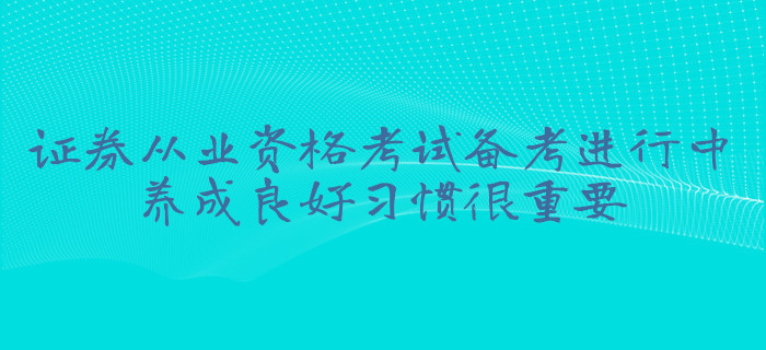 證券從業(yè)資格考試備考進(jìn)行中，養(yǎng)成良好習(xí)慣很重要