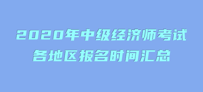 2020年中級經(jīng)濟師考試各地區(qū)報名時間匯總 2020年中級經(jīng)濟師考試各地區(qū)報名時間匯總