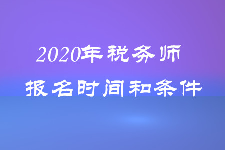 稅務(wù)師報(bào)名時(shí)間和條件2020年都是什么？