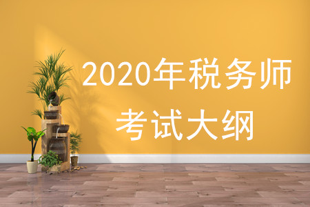 2020年稅務(wù)師大綱有何變化，速來了解！