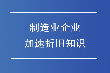 財務人必懂的制造業(yè)企業(yè)加速折舊知識