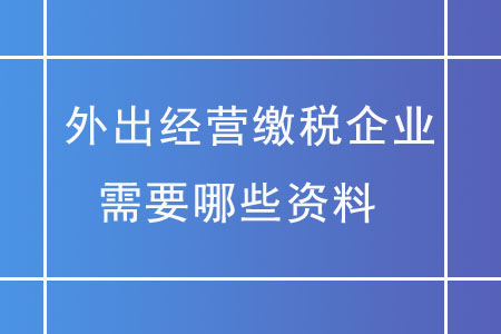外出經(jīng)營繳稅企業(yè)，需要哪些資料？