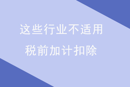 注意！這些行業(yè)不適用稅前加計扣除