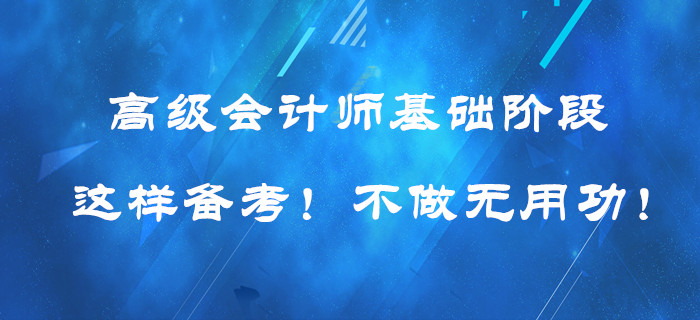 高級(jí)會(huì)計(jì)師基礎(chǔ)階段這樣備考！提高效率！不做無(wú)用功！