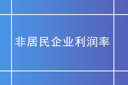 非居民企業(yè)利潤率在核定征收下如何確定？