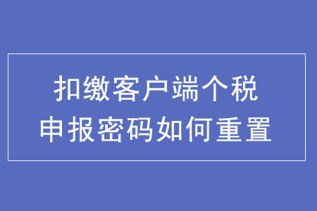 扣繳客戶端個稅申報密碼如何重置？