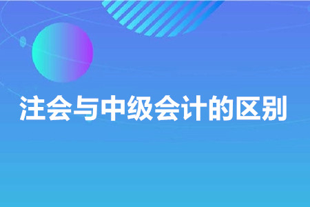 注冊會計師與中級會計的區(qū)別