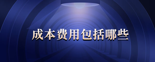 成本費(fèi)用包括哪些 成本費(fèi)用包括哪些