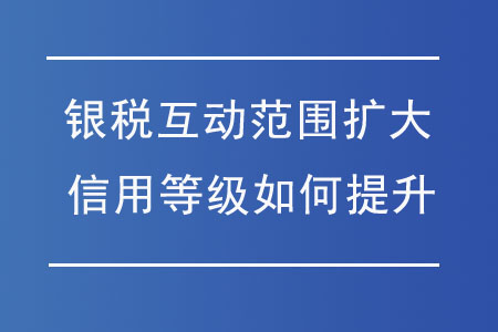 “銀稅互動(dòng)”范圍擴(kuò)大，納稅信用等級(jí)如何提升？