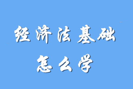 初級會計經(jīng)濟法基礎(chǔ)要怎么學(xué)？