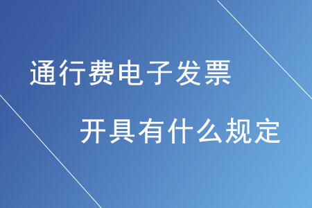 通行費電子發(fā)票的開具有什么規(guī)定？