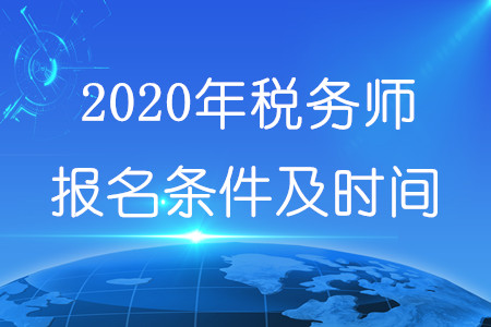 2020年稅務(wù)師報(bào)名條件及時(shí)間分別是什么？