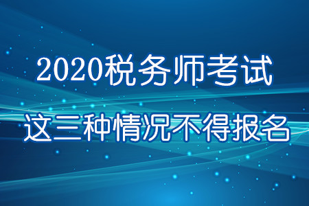 注意！2020年這三種情況不得報名參加稅務(wù)師考試！