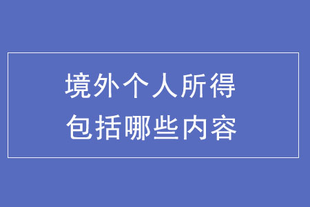 境外個人所得都包括哪些內(nèi)容？