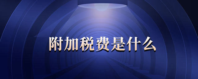 附加稅費(fèi)是什么 附加稅費(fèi)是什么