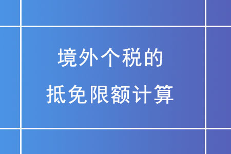 境外個(gè)稅的抵免限額應(yīng)如何計(jì)算？