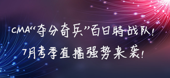 CMA“奪分奇兵”百日特戰(zhàn)隊(duì)！7月考季直播強(qiáng)勢(shì)來(lái)襲！