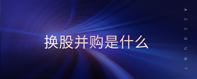 換股并購(gòu)是什么 換股并購(gòu)是什么