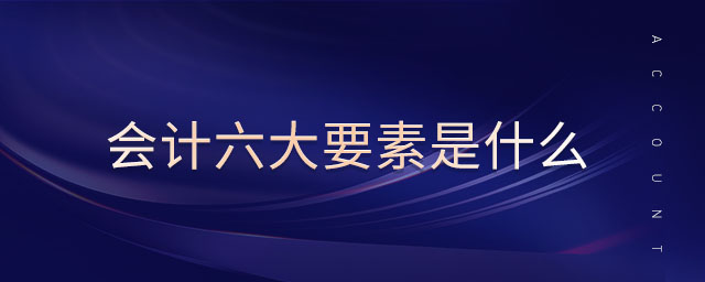 會(huì)計(jì)六大要素是什么