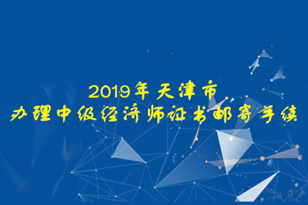 辦理天津市2019年中級經濟師證書郵寄手續(xù)的通知