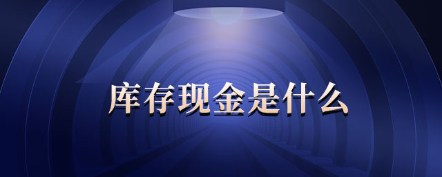 庫(kù)存現(xiàn)金是什么 庫(kù)存現(xiàn)金是什么
