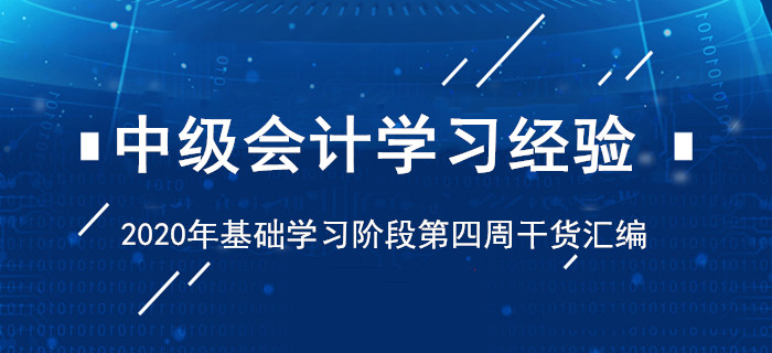 2020年4月中級(jí)會(huì)計(jì)考試學(xué)習(xí)經(jīng)驗(yàn)清單！基礎(chǔ)階段第四周干貨匯編