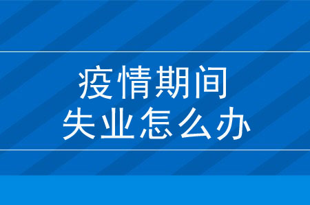 疫情期間失業(yè)怎么辦？