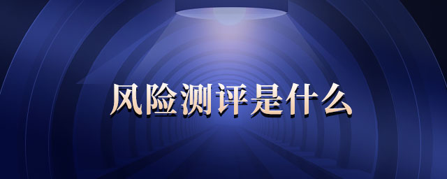 風(fēng)險(xiǎn)測(cè)評(píng)是什么 風(fēng)險(xiǎn)測(cè)評(píng)是什么