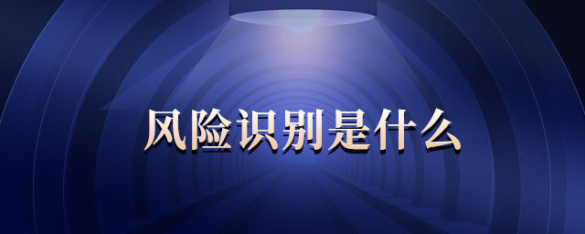 風(fēng)險(xiǎn)識(shí)別是什么 風(fēng)險(xiǎn)識(shí)別是什么