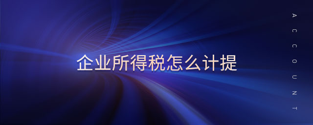 企業(yè)所得稅怎么計(jì)提 企業(yè)所得稅怎么計(jì)提