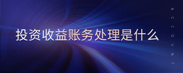 投資收益賬務處理是什么 投資收益賬務處理是什么