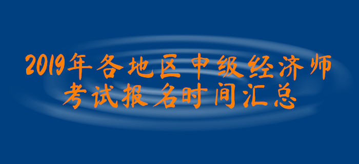2019年各地區(qū)中級(jí)經(jīng)濟(jì)師考試報(bào)名時(shí)間匯總 2019年各地區(qū)中級(jí)經(jīng)濟(jì)師考試報(bào)名時(shí)間匯總