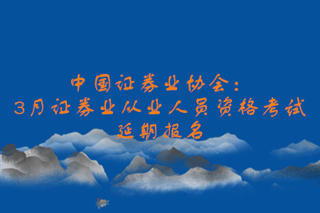 中國證券業(yè)協(xié)會(huì)：3月證券業(yè)從業(yè)人員資格考試延期報(bào)名