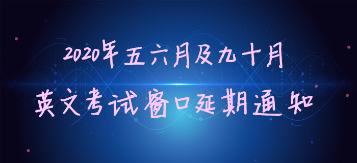 2020年五六月及九十月英文考試窗口延期通知 2020年五六月及九十月英文考試窗口延期通知