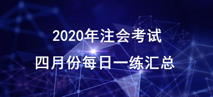 2020年注會考試四月份每日一練匯總 2020年注會考試四月份每日一練匯總