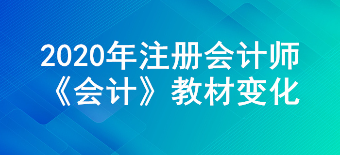 搶先學(xué)習(xí)！2020年注冊會計師《會計》教材主要變化公布！
