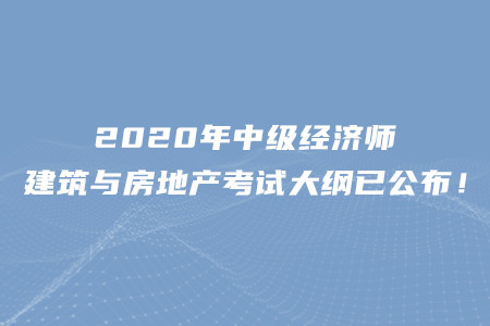 2020年中級經(jīng)濟師建筑與房地產(chǎn)考試大綱已公布！