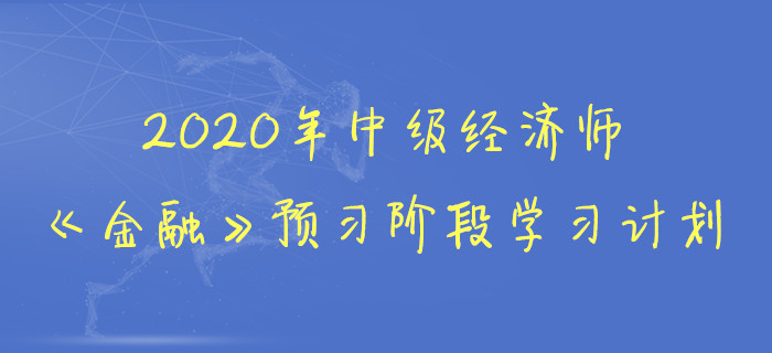 2020年中級經(jīng)濟師《金融》預(yù)習(xí)階段學(xué)習(xí)計劃