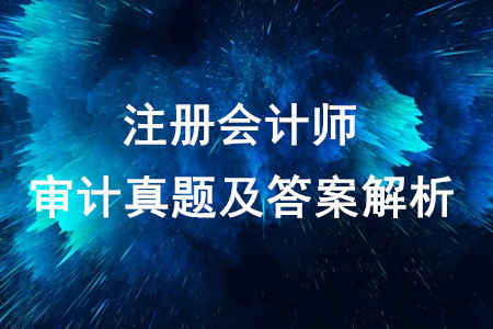 2019注會(huì)真題審計(jì)原題與答案解析 2019注會(huì)真題審計(jì)原題與答案解析
