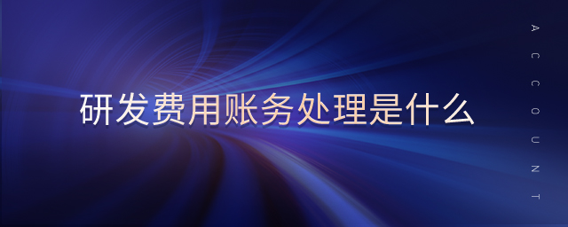 研發(fā)費(fèi)用賬務(wù)處理是什么 研發(fā)費(fèi)用賬務(wù)處理是什么