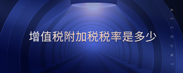 增值稅附加稅稅率是多少 增值稅附加稅稅率是多少