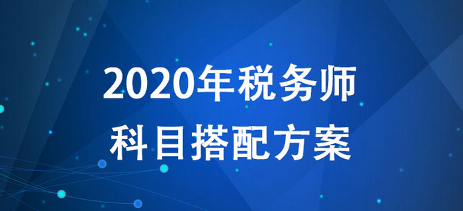 2020年稅務(wù)師考試如何報(bào)考？多種科目搭配方案搶先了解