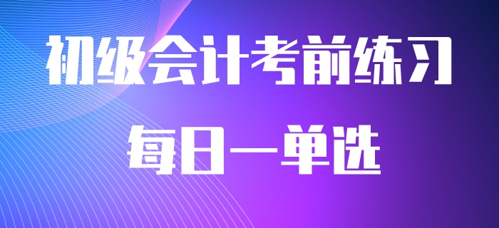 2020年初級(jí)會(huì)計(jì)職稱必做每日一單選，快來刷題吧！