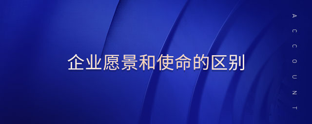 企業(yè)愿景和使命的區(qū)別